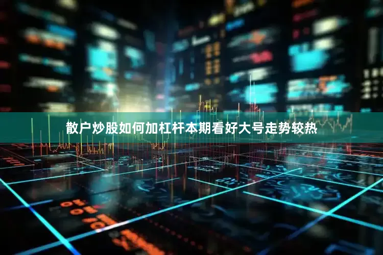 散户炒股如何加杠杆本期看好大号走势较热