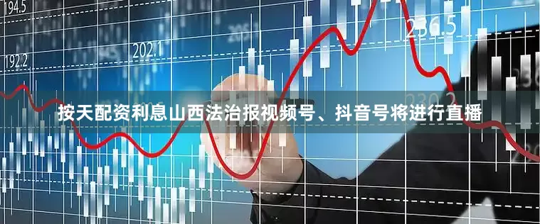 按天配资利息山西法治报视频号、抖音号将进行直播